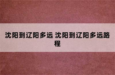 沈阳到辽阳多远 沈阳到辽阳多远路程